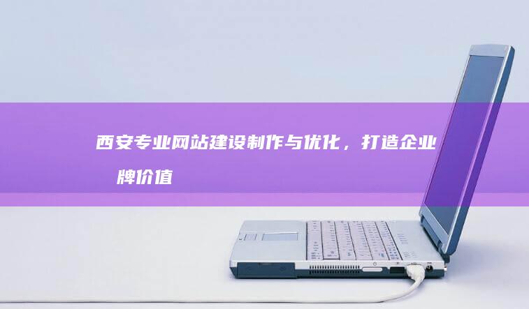 西安专业网站建设制作与优化，打造企业品牌价值